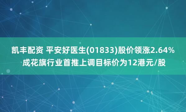 凯丰配资 平安好医生(01833)股价领涨2.64% 成花旗行业首推上调目标价为12港元/股