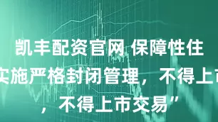 凯丰配资官网 保障性住房要“实施严格封闭管理，不得上市交易”