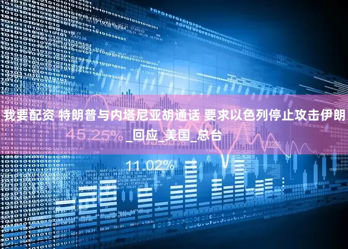 我要配资 特朗普与内塔尼亚胡通话 要求以色列停止攻击伊朗_回应_美国_总台