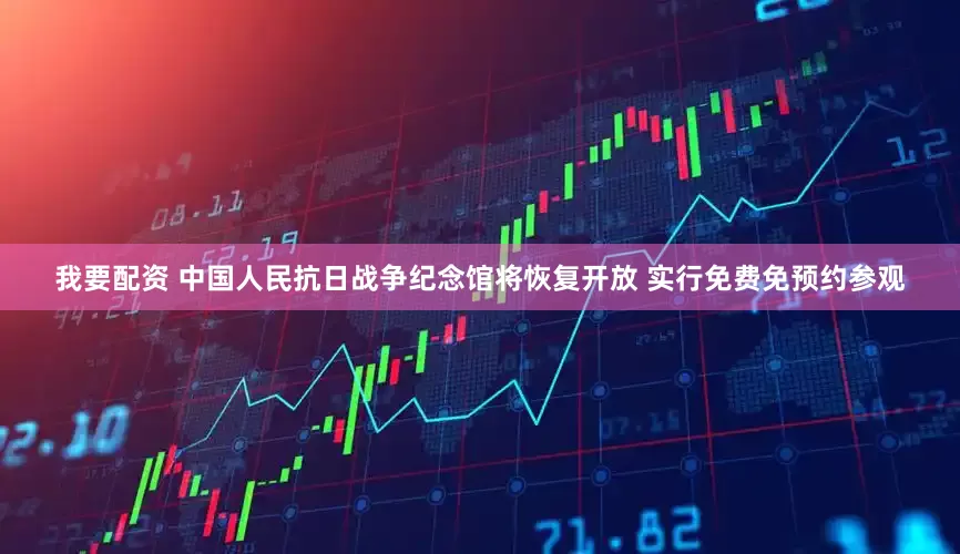我要配资 中国人民抗日战争纪念馆将恢复开放 实行免费免预约参观