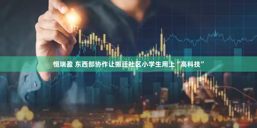 恒瑞盈 东西部协作让搬迁社区小学生用上“高科技”
