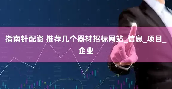 指南针配资 推荐几个器材招标网站_信息_项目_企业