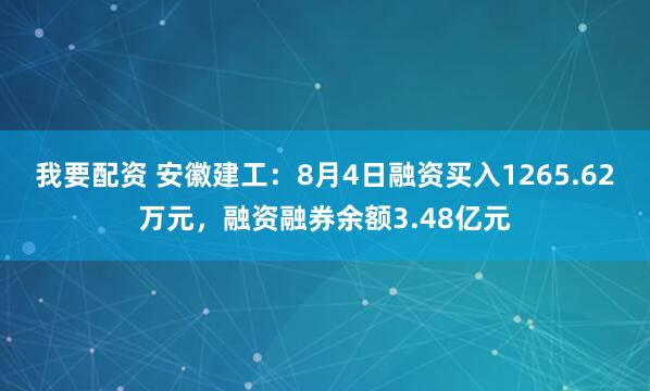 我要配资 安徽建工：8月4日融资买入1265.62万元，融资融券余额3.48亿元