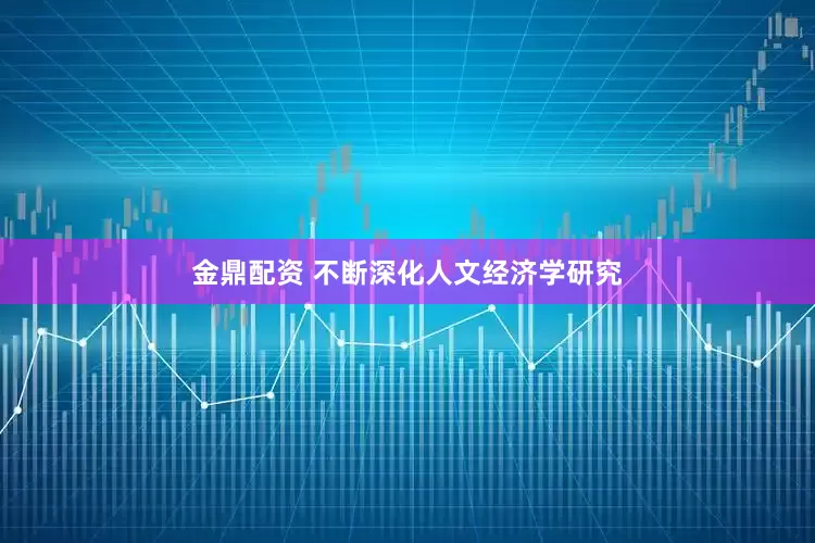 金鼎配资 不断深化人文经济学研究