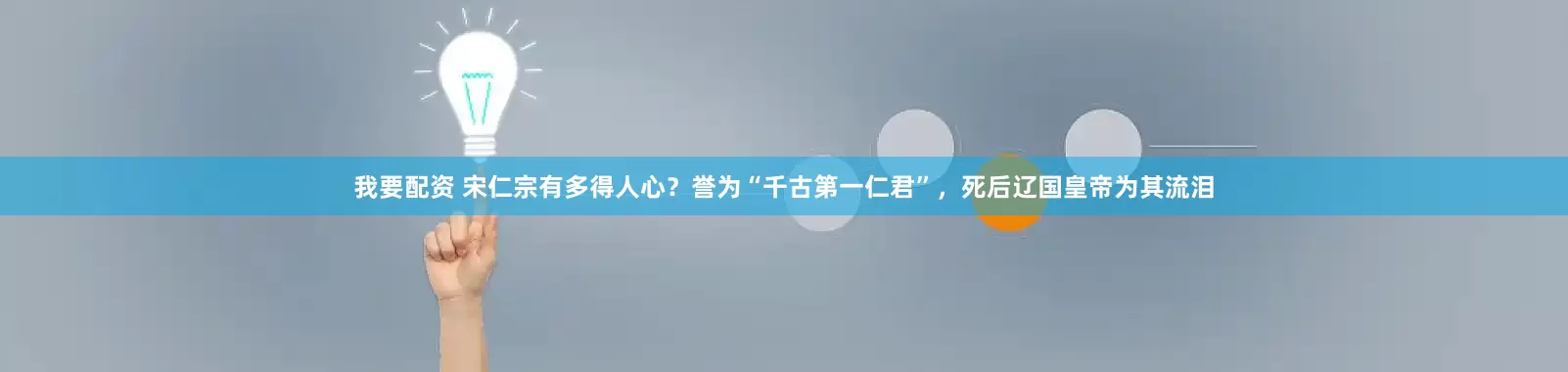 我要配资 宋仁宗有多得人心？誉为“千古第一仁君”，死后辽国皇帝为其流泪