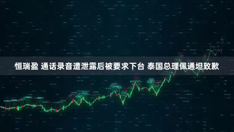 恒瑞盈 通话录音遭泄露后被要求下台 泰国总理佩通坦致歉