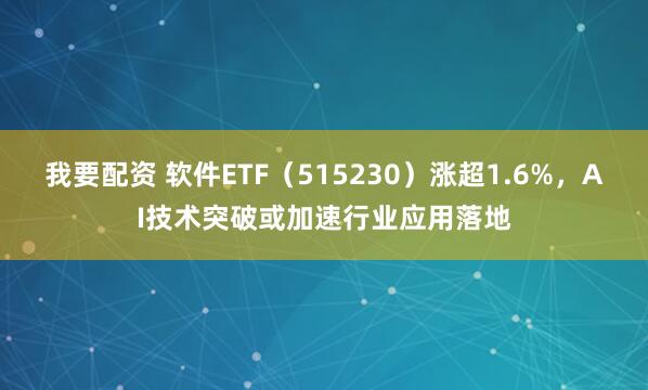 我要配资 软件ETF（515230）涨超1.6%，AI技术突破或加速行业应用落地