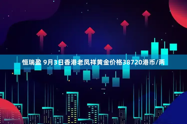 恒瑞盈 9月3日香港老凤祥黄金价格38720港币/两