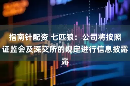 指南针配资 七匹狼：公司将按照证监会及深交所的规定进行信息披露